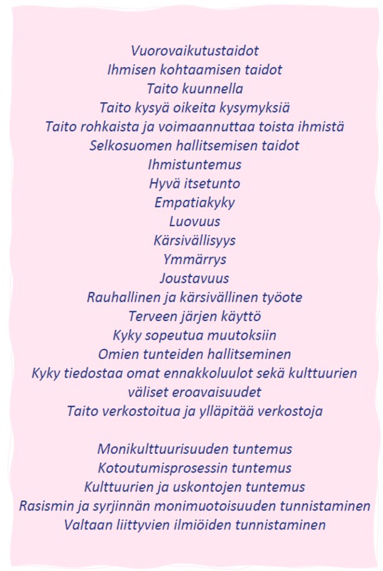 Vuorovaikutustaidot Ihmisen kohtaamisen taidot Taito kuunnella Taito kysyä oikeita kysymyksiä Taito rohkaista ja voimaannuttaa toista ihmistä Selkosuomen hallitsemisen taidot Ihmistuntemus Hyvä itsetunto Empatiakyky Luovuus Kärsivällisyys Ymmärrys Joustavuus Rauhallinen ja kärsivällinen työote Terveen järjen käyttö Kyky sopeutua muutoksiin Omien tunteiden hallitseminen Kyky tiedostaa omat ennakkoluulot sekä kulttuurien väliset eroavaisuudet Taito verkostoitua ja ylläpitää verkostoja Monikulttuurisuuden tuntemus Kotoutumisprosessin tuntemus Kulttuurien ja uskontojen tuntemus Rasismin ja syrjinnän monimuotoisuuden tunnistaminen Valtaan liittyvien ilmiöiden tunnistaminen