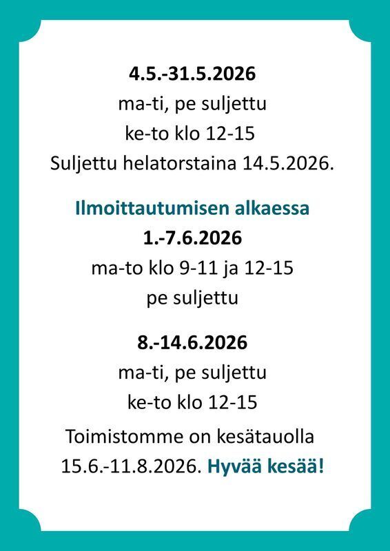 4.5.-31.5.: ma-ti, pe suljettu, ke-to klo 12-15. Ilmoittautumisen alkaessa 1.-7.6.2026 ma-to klo 9-11 ja 12-15, pe suljettu. 8.-14.6. ke-to klo 12-15. Toimistomme on kesätauolla 15.6.-1.8.2026. Hyvää kesää!